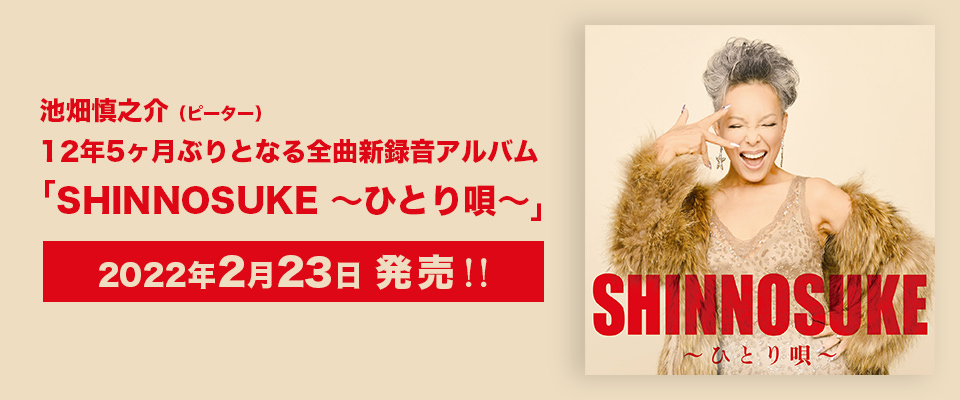 池畑慎之介（ピーター） 12年5ヶ月ぶりとなる全曲新録音アルバム 「SHINNOSUKE ～ひとり唄～」2022年2月23日 発売！！